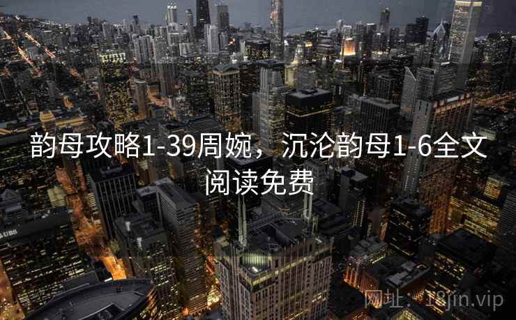 韵母攻略1-39周婉，沉沦韵母1-6全文阅读免费