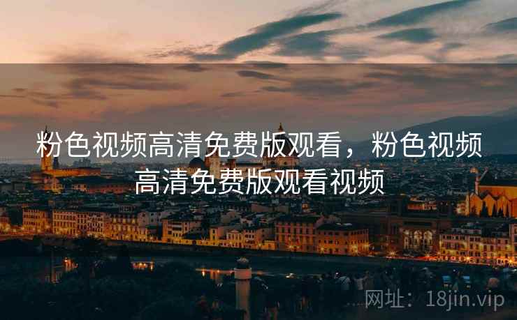 粉色视频高清免费版观看，粉色视频高清免费版观看视频