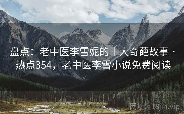 盘点：老中医李雪妮的十大奇葩故事 · 热点354，老中医李雪小说免费阅读