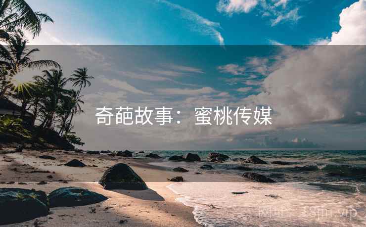 奇葩故事：蜜桃传媒