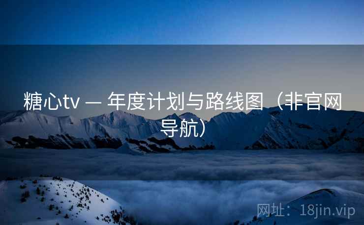 糖心tv — 年度计划与路线图（非官网导航）