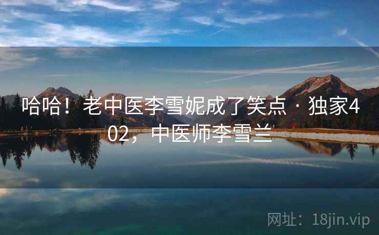 哈哈！老中医李雪妮成了笑点 · 独家402，中医师李雪兰