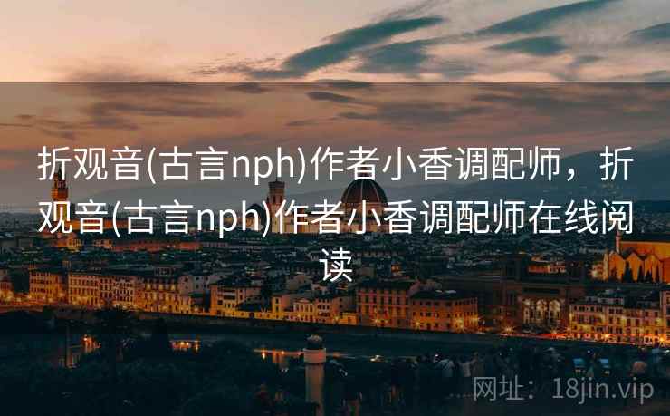 折观音(古言nph)作者小香调配师，折观音(古言nph)作者小香调配师在线阅读