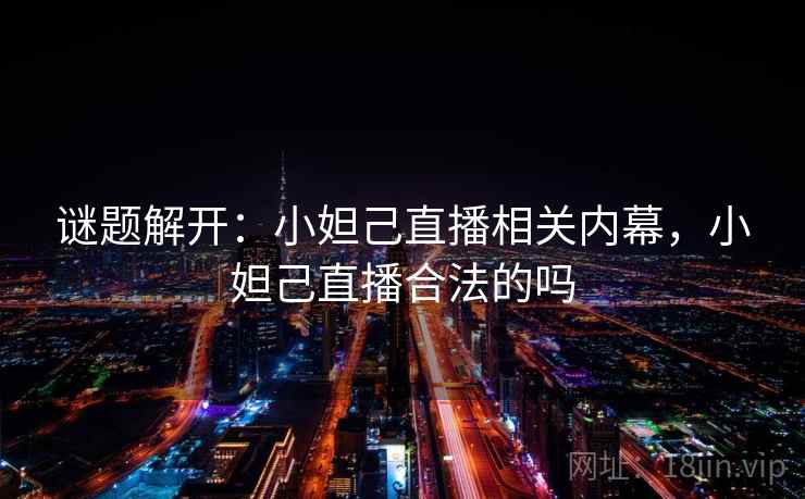 谜题解开：小妲己直播相关内幕，小妲己直播合法的吗