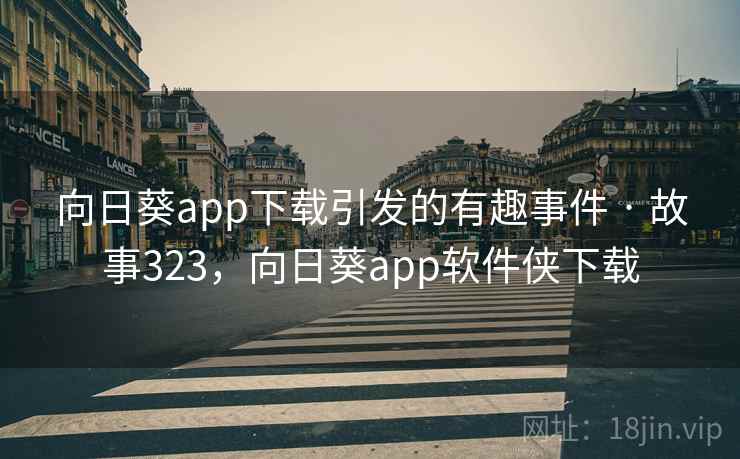 向日葵app下载引发的有趣事件 · 故事323，向日葵app软件侠下载