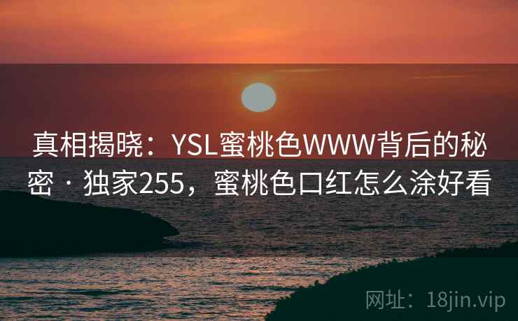 真相揭晓：YSL蜜桃色WWW背后的秘密 · 独家255，蜜桃色口红怎么涂好看