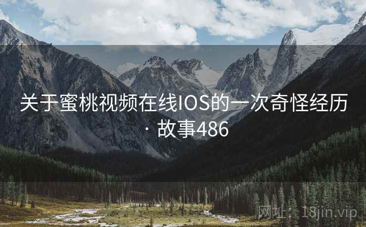 关于蜜桃视频在线IOS的一次奇怪经历 · 故事486
