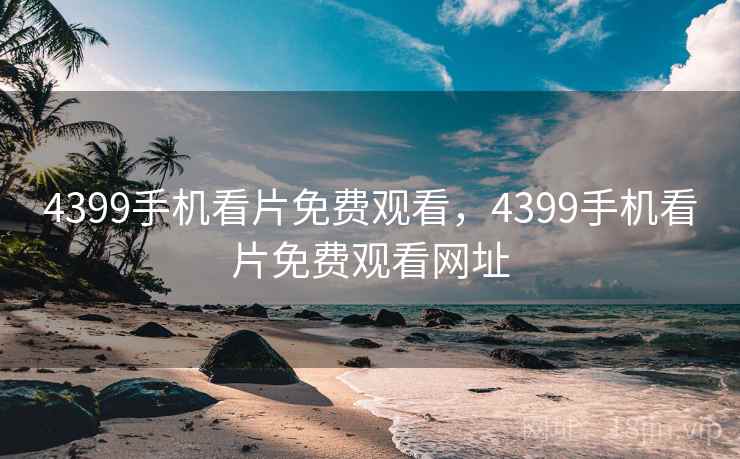 4399手机看片免费观看，4399手机看片免费观看网址