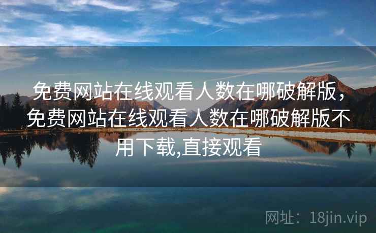 免费网站在线观看人数在哪破解版，免费网站在线观看人数在哪破解版不用下载,直接观看