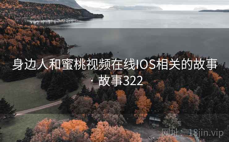 身边人和蜜桃视频在线IOS相关的故事 · 故事322