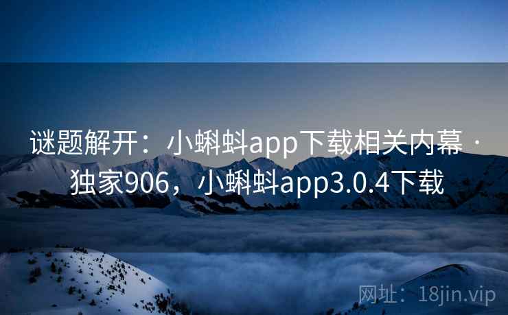 谜题解开:小蝌蚪app下载相关内幕 · 独家906,小蝌蚪app3.0.4下载 谜题解开:小蝌蚪app下载相关内幕 · 独家906,小蝌蚪app3.0.4下载