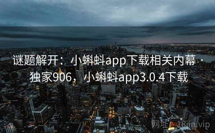 谜题解开:小蝌蚪app下载相关内幕 · 独家906,小蝌蚪app3.0.4下载 谜题解开:小蝌蚪app下载相关内幕 · 独家906,小蝌蚪app3.0.4下载