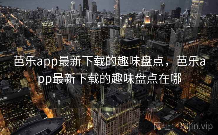 芭乐app最新下载的趣味盘点,芭乐app最新下载的趣味盘点在哪 芭乐app最新下载的趣味盘点,芭乐app最新下载的趣味盘点在哪