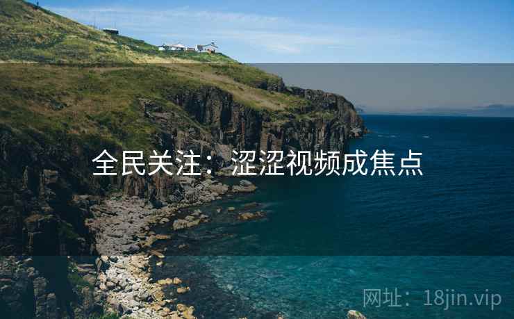 全民关注：涩涩视频成焦点