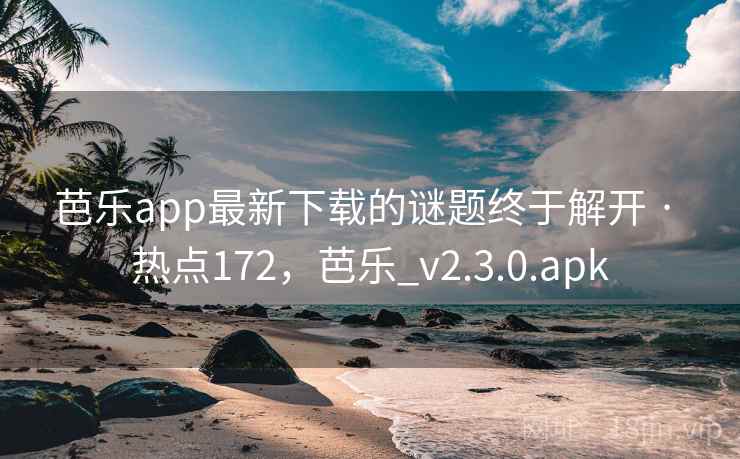 芭乐app最新下载的谜题终于解开 · 热点172,芭乐_v2.3.0.apk 芭乐app最新下载的谜题终于解开 · 热点172,芭乐_v2.3.0.apk