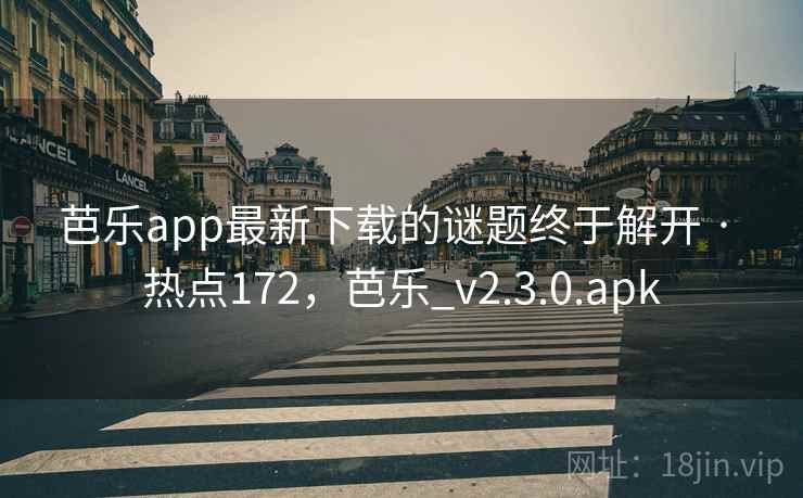芭乐app最新下载的谜题终于解开 · 热点172，芭乐_v2.3.0.apk