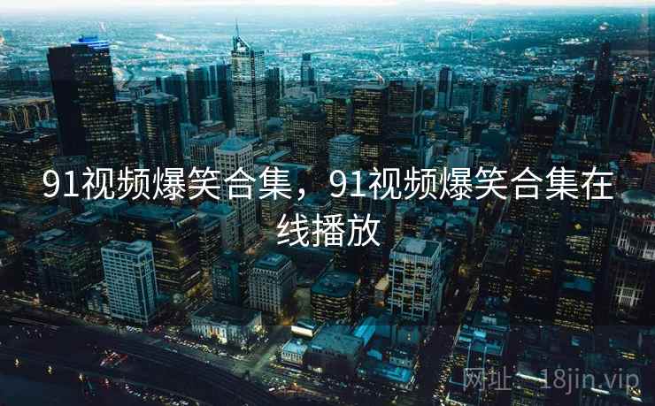 91视频爆笑合集，91视频爆笑合集在线播放