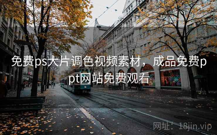 免费ps大片调色视频素材，成品免费ppt网站免费观看